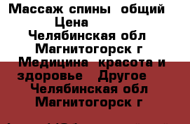 Массаж спины .общий . › Цена ­ 1 000 - Челябинская обл., Магнитогорск г. Медицина, красота и здоровье » Другое   . Челябинская обл.,Магнитогорск г.